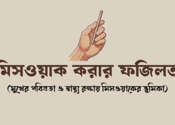 মিসওয়াক করার ফজিলত: মুখের পরিচ্ছন্নতা, শারীরিক উপকারিতা এবং আল্লাহর সন্তুষ্টি লাভের একটি সুন্নত।